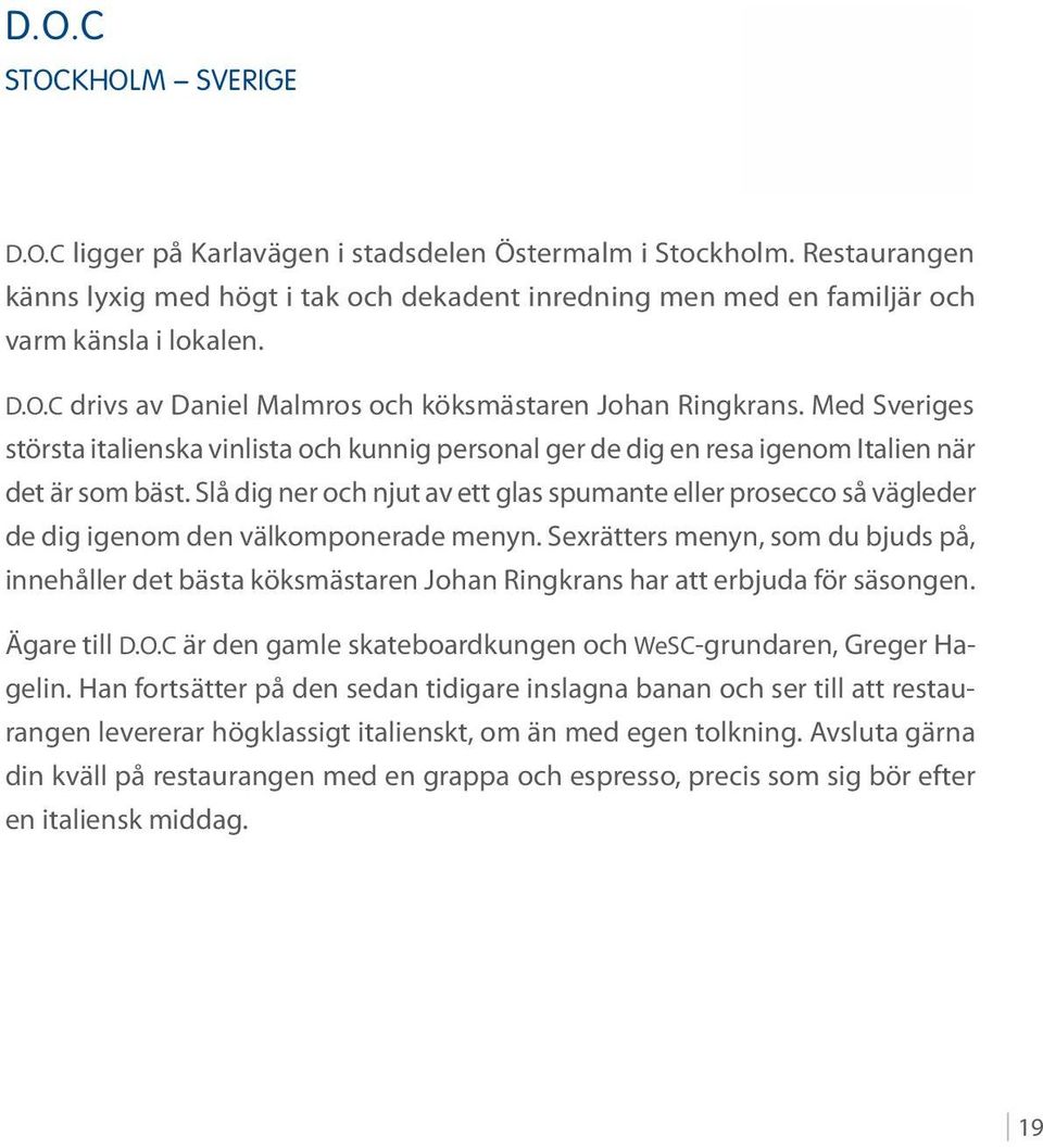 Slå dig ner och njut av ett glas spumante eller prosecco så vägleder de dig igenom den välkomponerade menyn.