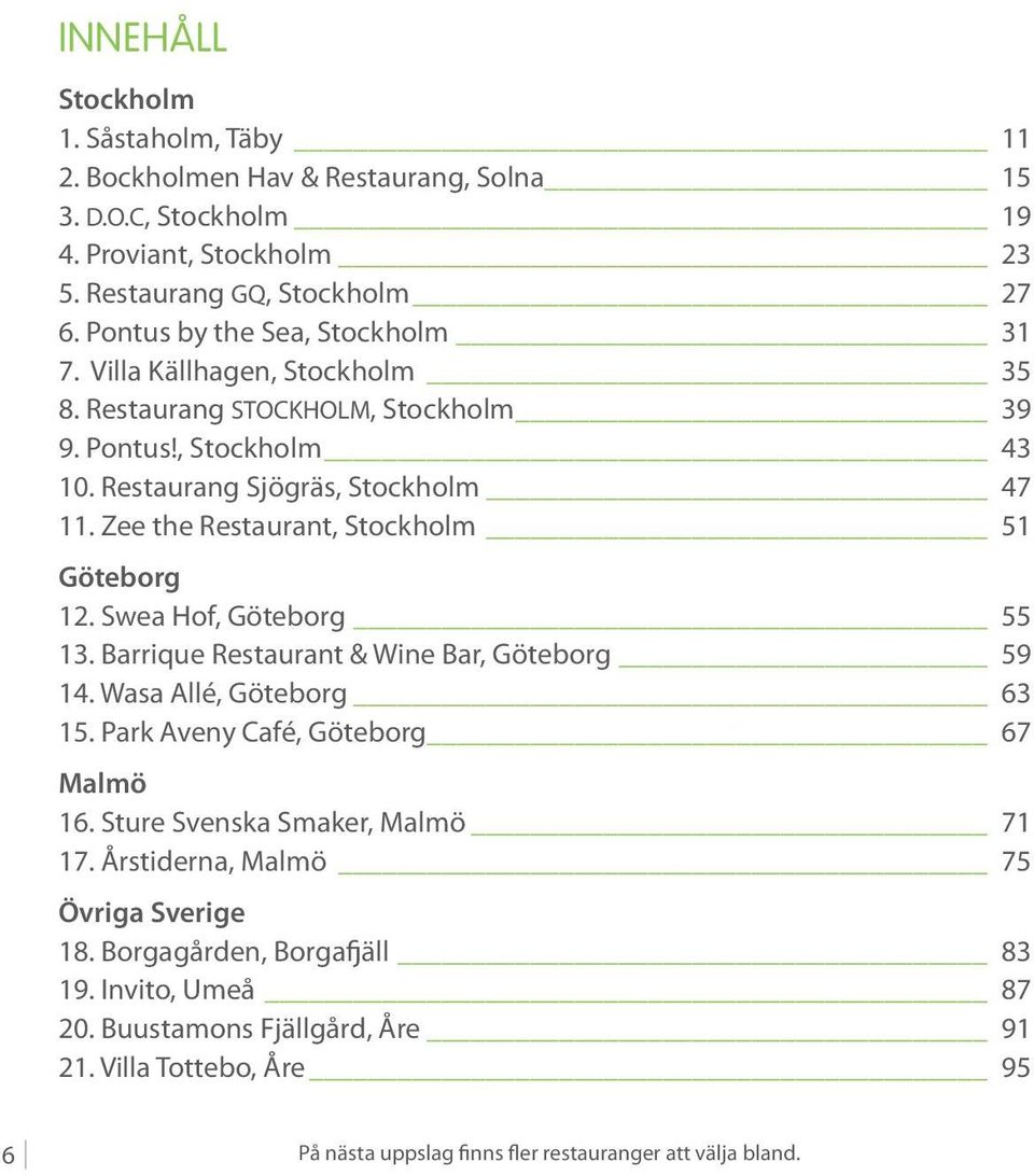 Zee the Restaurant, Stockholm 51 Göteborg 12. Swea Hof, Göteborg 55 13. Barrique Restaurant & Wine Bar, Göteborg 59 14. Wasa Allé, Göteborg 63 15. Park Aveny Café, Göteborg 67 Malmö 16.