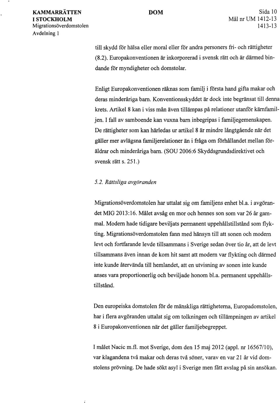 Konventionsskyddet är dock inte begränsat till denna krets. Artikel 8 kan i viss mån även tillämpas på relationer utanför kärnfamiljen.