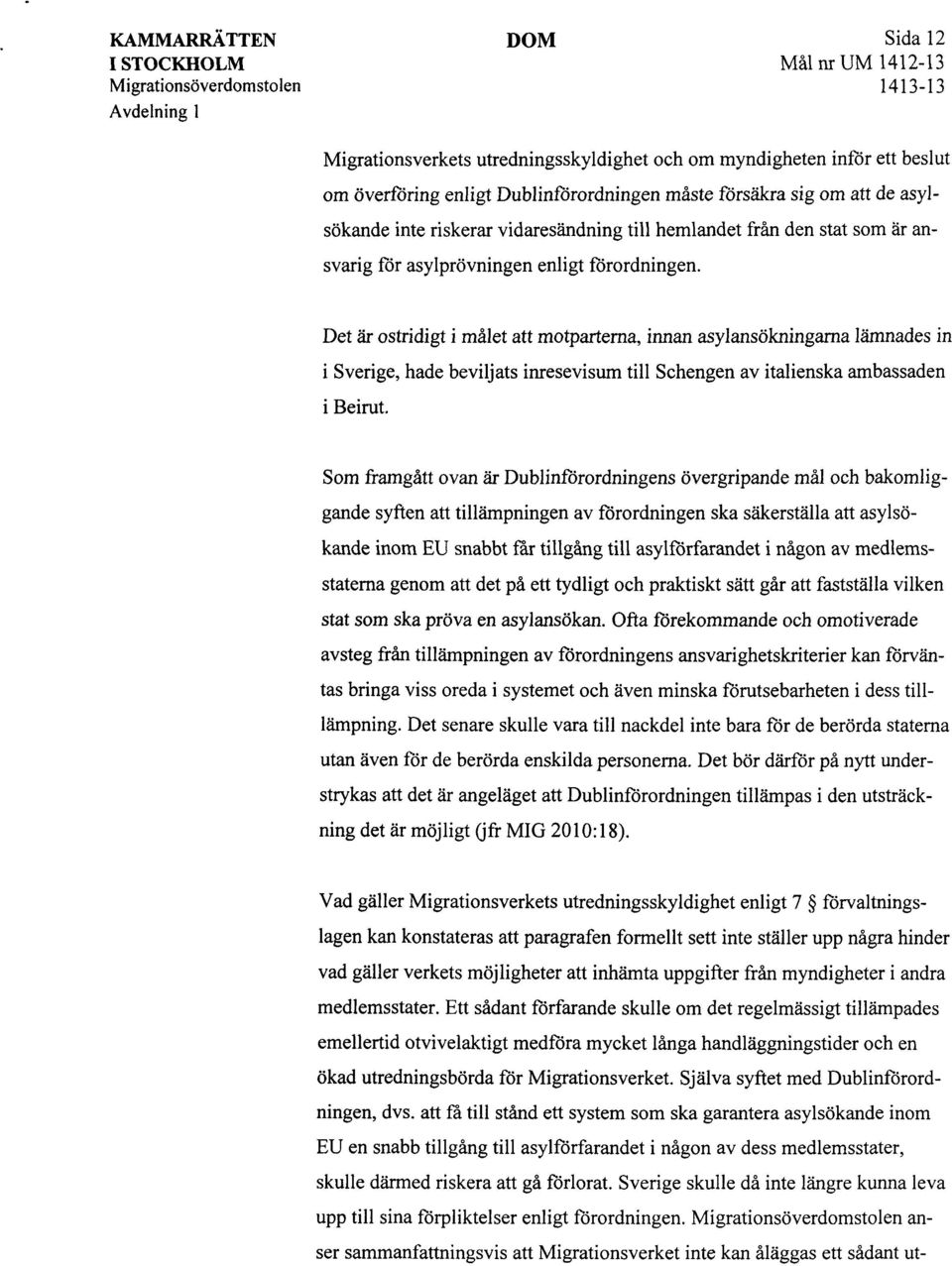 Det är ostridigt i målet att motparterna, innan asylansökningarna lämnades in i Sverige, hade beviljats inresevisum till Schengen av italienska ambassaden i Beirut.