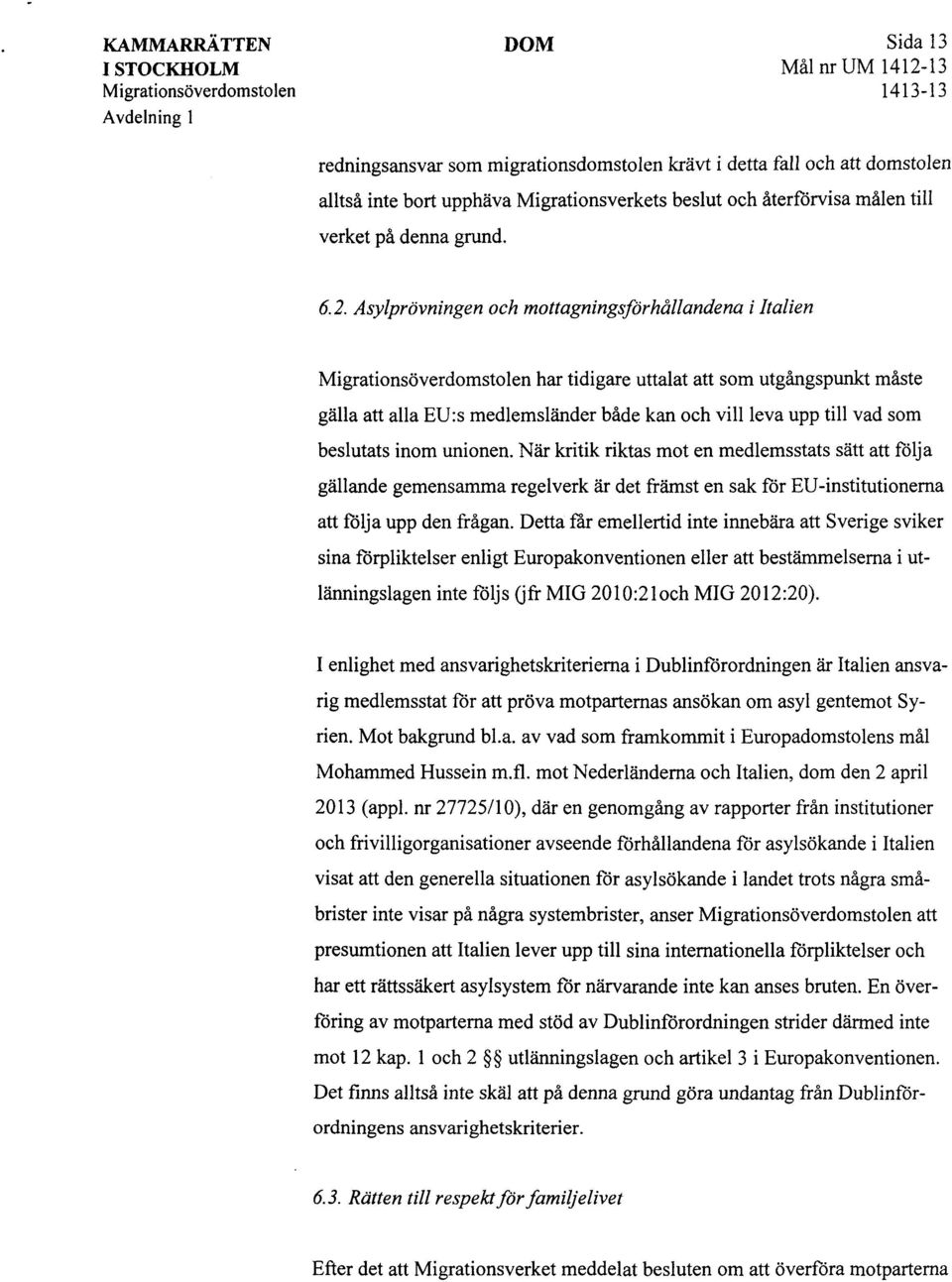 Asyl prövningen och mottagningsförhållandena i Italien Migrationsöverdomstolen har tidigare uttalat att som utgångspunkt måste gälla att alla EU:s medlemsländer både kan och vill leva upp till vad