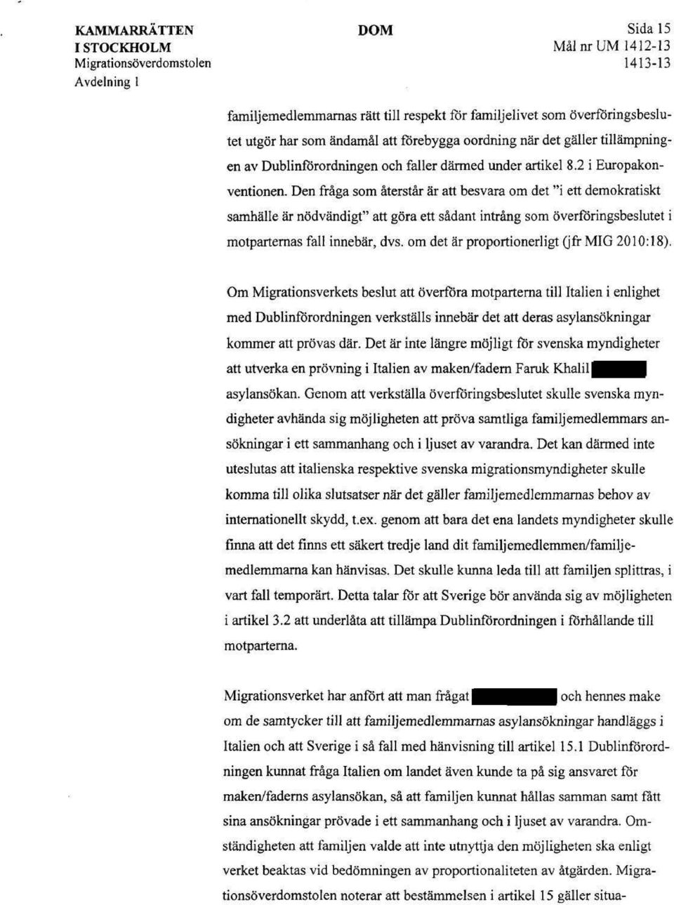 Den fråga som återstår är att besvara om det "i ett demokratiskt samhälle är nödvändigt" att göra ett sådant intrång som överföringsbeslutet i motparternas fall innebär, dvs.