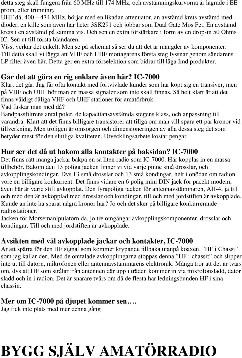 En avstämd krets i en avstämd på samma vis. Och sen en extra förstärkare i form av en drop-in 50 Ohms IC. Sen ut till första blandaren. Visst verkar det enkelt.