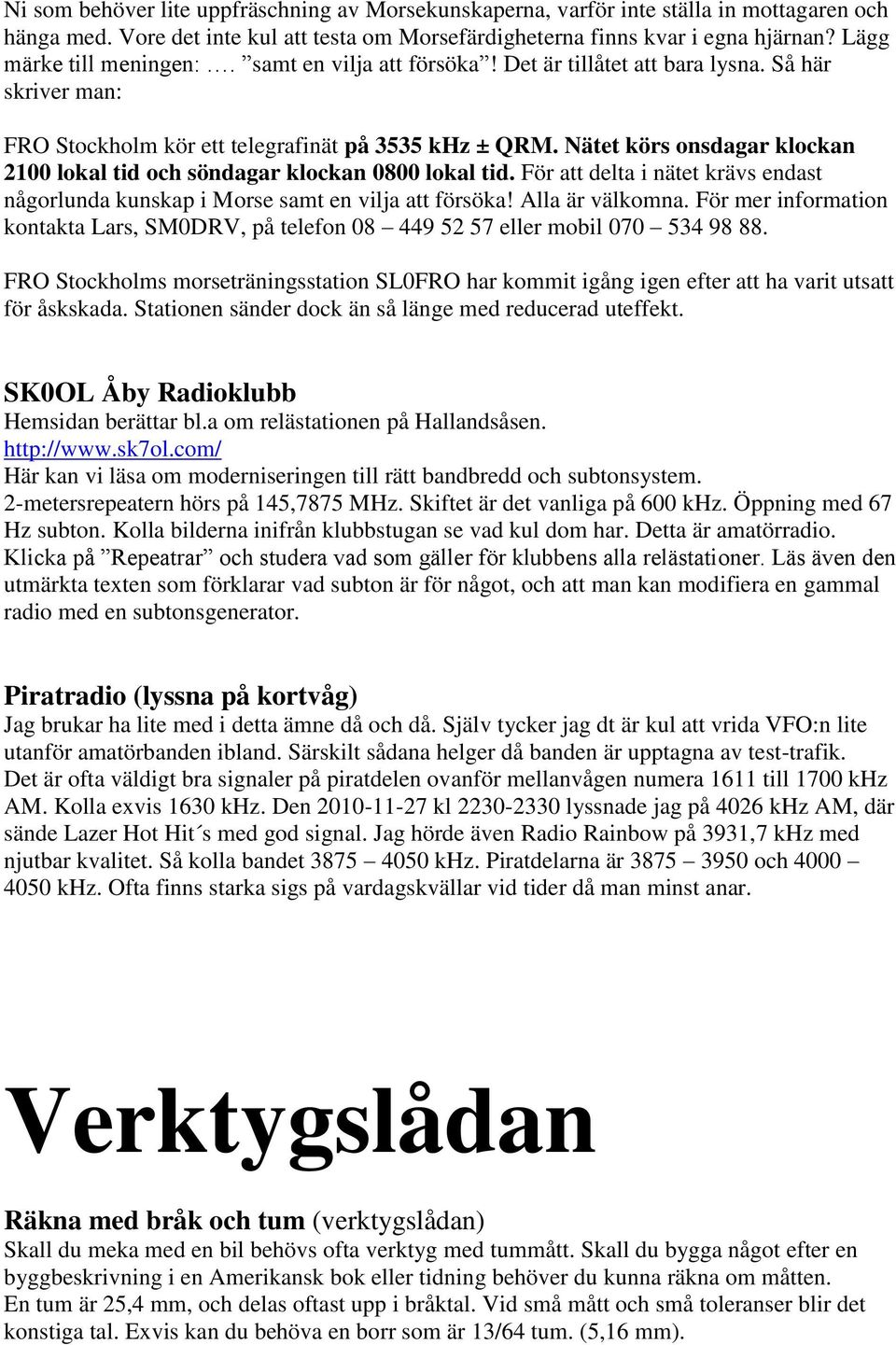 Nätet körs onsdagar klockan 2100 lokal tid och söndagar klockan 0800 lokal tid. För att delta i nätet krävs endast någorlunda kunskap i Morse samt en vilja att försöka! Alla är välkomna.