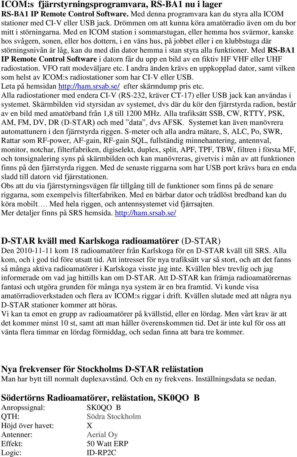 Med en ICOM station i sommarstugan, eller hemma hos svärmor, kanske hos svågern, sonen, eller hos dottern, i en väns hus, på jobbet eller i en klubbstuga där störningsnivån är låg, kan du med din