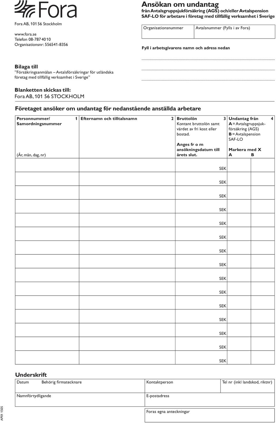 skickas till: Fora AB, 101 56 STOCKHOLM Företaget ansöker om undantag för nedanstående anställda arbetare Personnummer/ 1 Samordningsnummer (År, mån, dag, nr) Efternamn och tilltalsnamn 2 Bruttolön 3