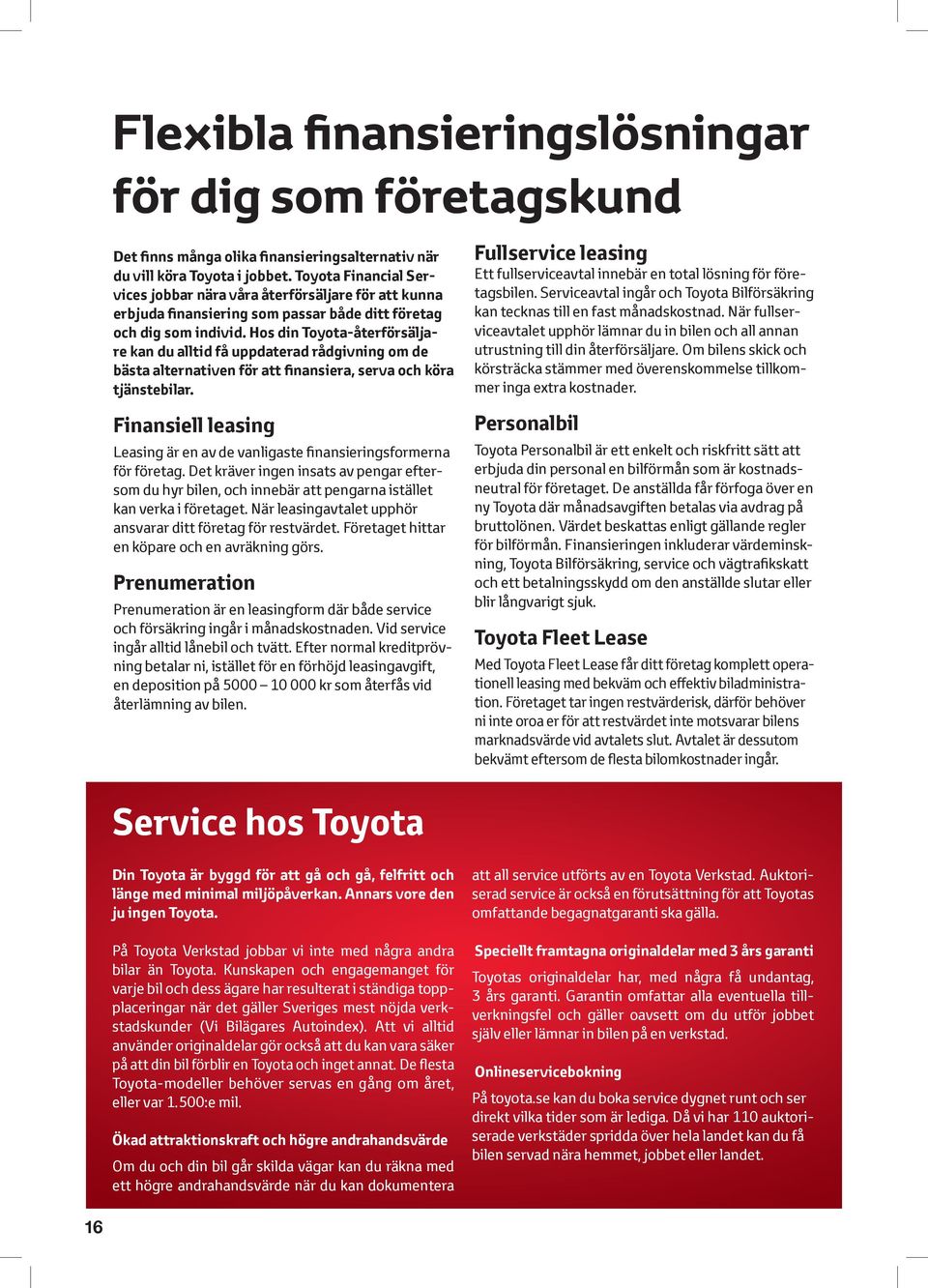 Hos din Toyota-återförsäljare kan du alltid få uppdaterad rådgivning om de bästa alternativen för att finansiera, serva och köra tjänstebilar.