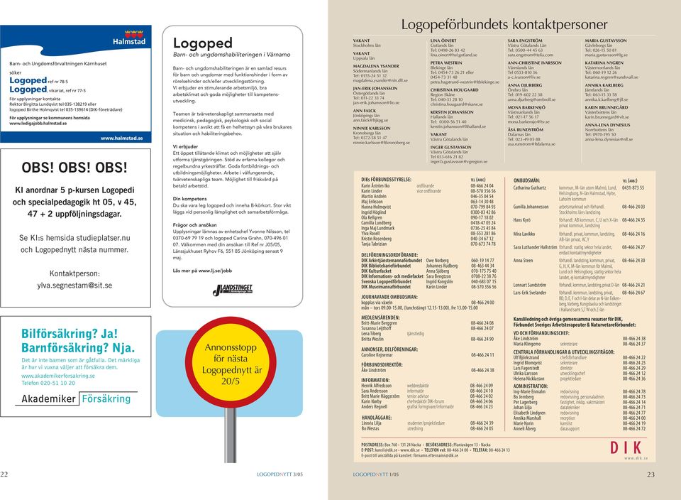 OBS! OBS! KI anordnar 5 p-kursen Logopedi och specialpedagogik ht 05, v 45, 47 + 2 uppföljningsdagar. Se KI:s hemsida studieplatser.nu och Logopednytt nästa nummer. Kontaktperson: ylva.segnestam@sit.