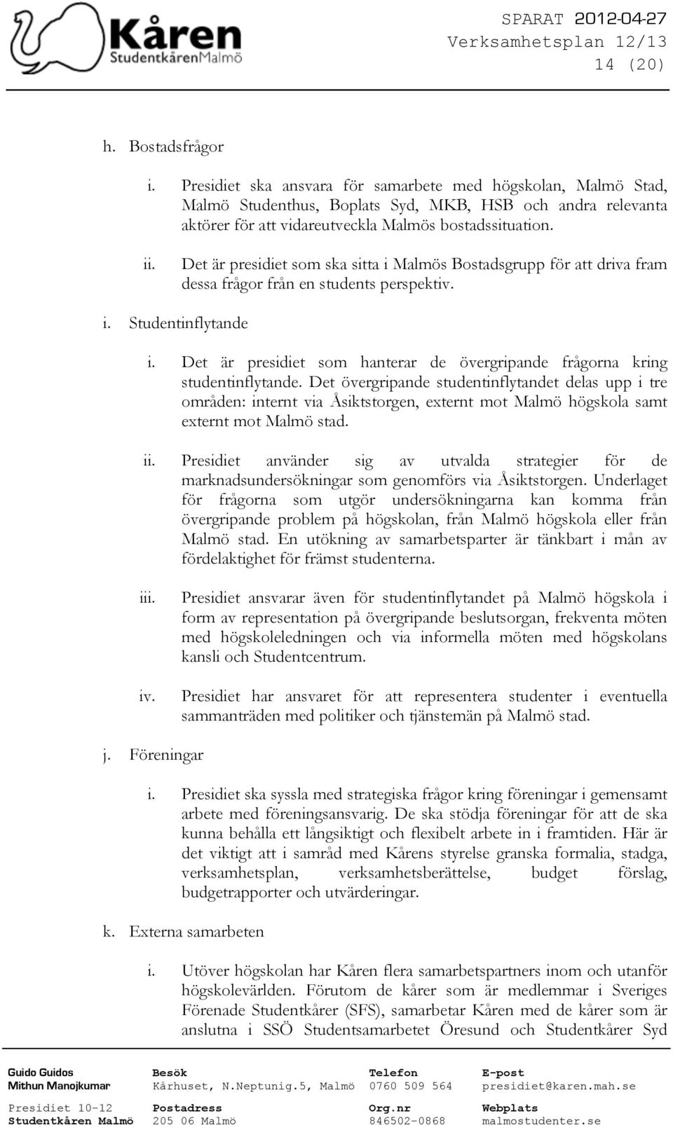 Det är presidiet som ska sitta i Malmös Bostadsgrupp för att driva fram dessa frågor från en students perspektiv. i. Studentinflytande i.