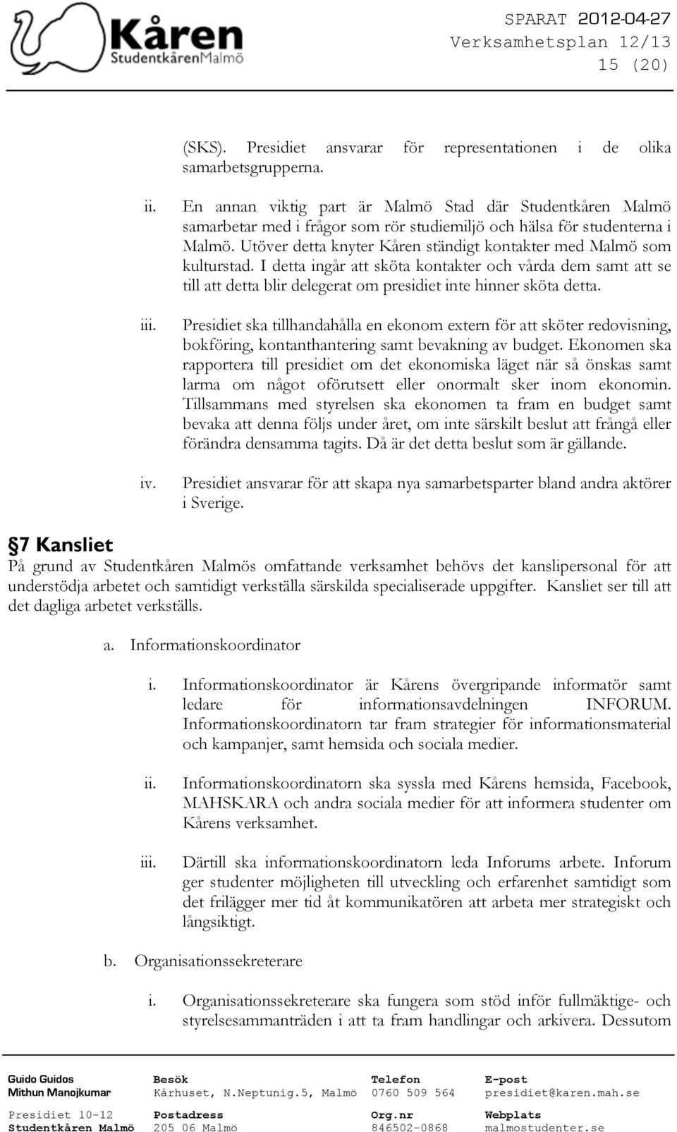 Utöver detta knyter Kåren ständigt kontakter med Malmö som kulturstad. I detta ingår att sköta kontakter och vårda dem samt att se till att detta blir delegerat om presidiet inte hinner sköta detta.