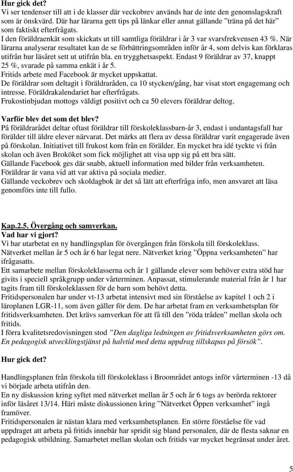 När lärarna analyserar resultatet kan de se förbättringsområden inför år 4, som delvis kan förklaras utifrån hur läsåret sett ut utifrån bla. en trygghetsaspekt.