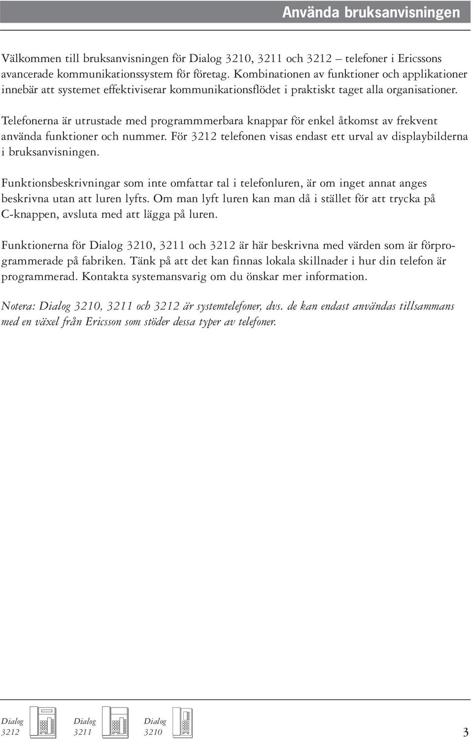 Telefonerna är utrustade med programmmerbara knappar för enkel åtkomst av frekvent använda funktioner och nummer. För telefonen visas endast ett urval av displaybilderna i bruksanvisningen.