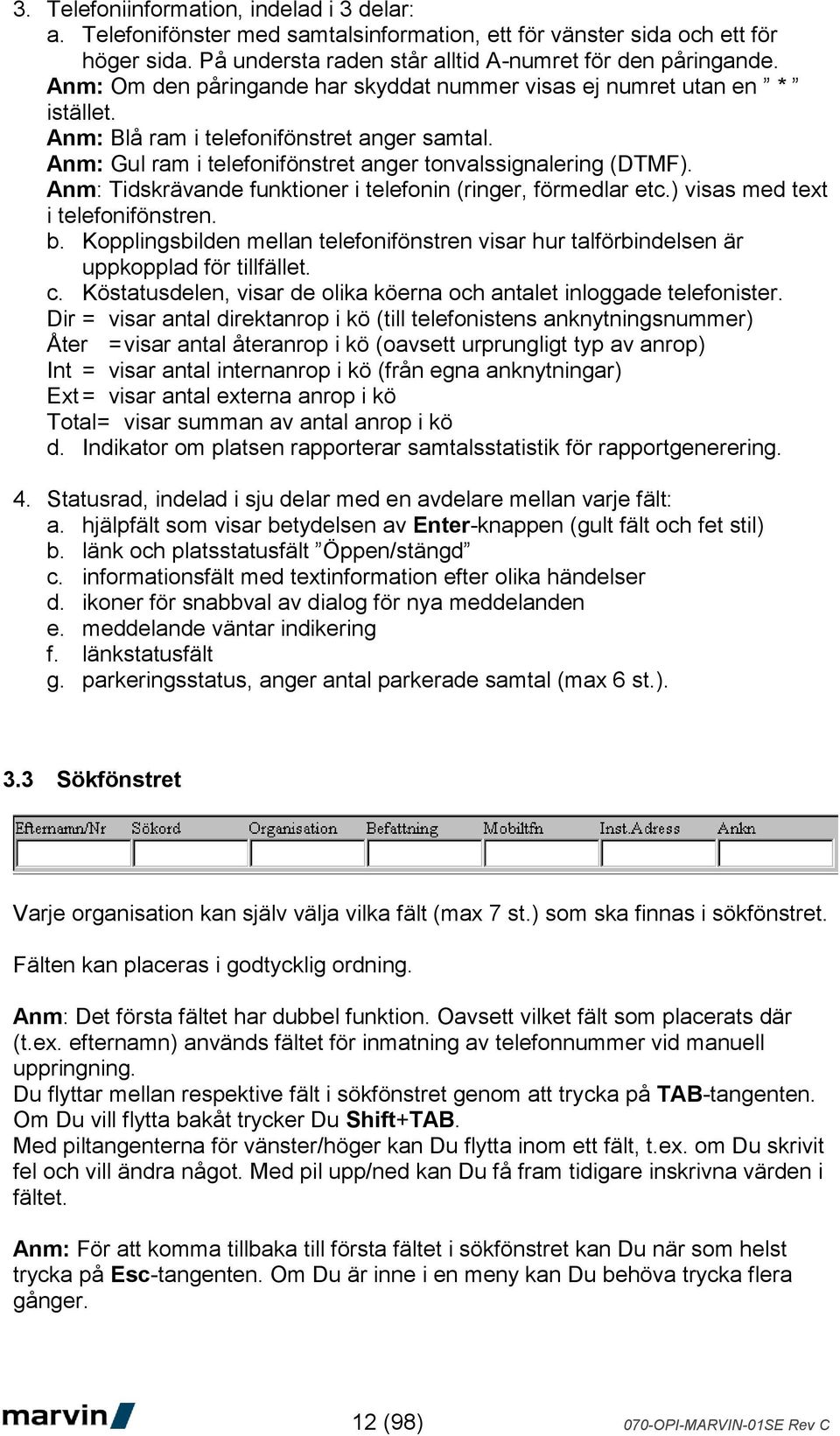 Anm: Tidskrävande funktioner i telefonin (ringer, förmedlar etc.) visas med text i telefonifönstren. b. Kopplingsbilden mellan telefonifönstren visar hur talförbindelsen är uppkopplad för tillfället.