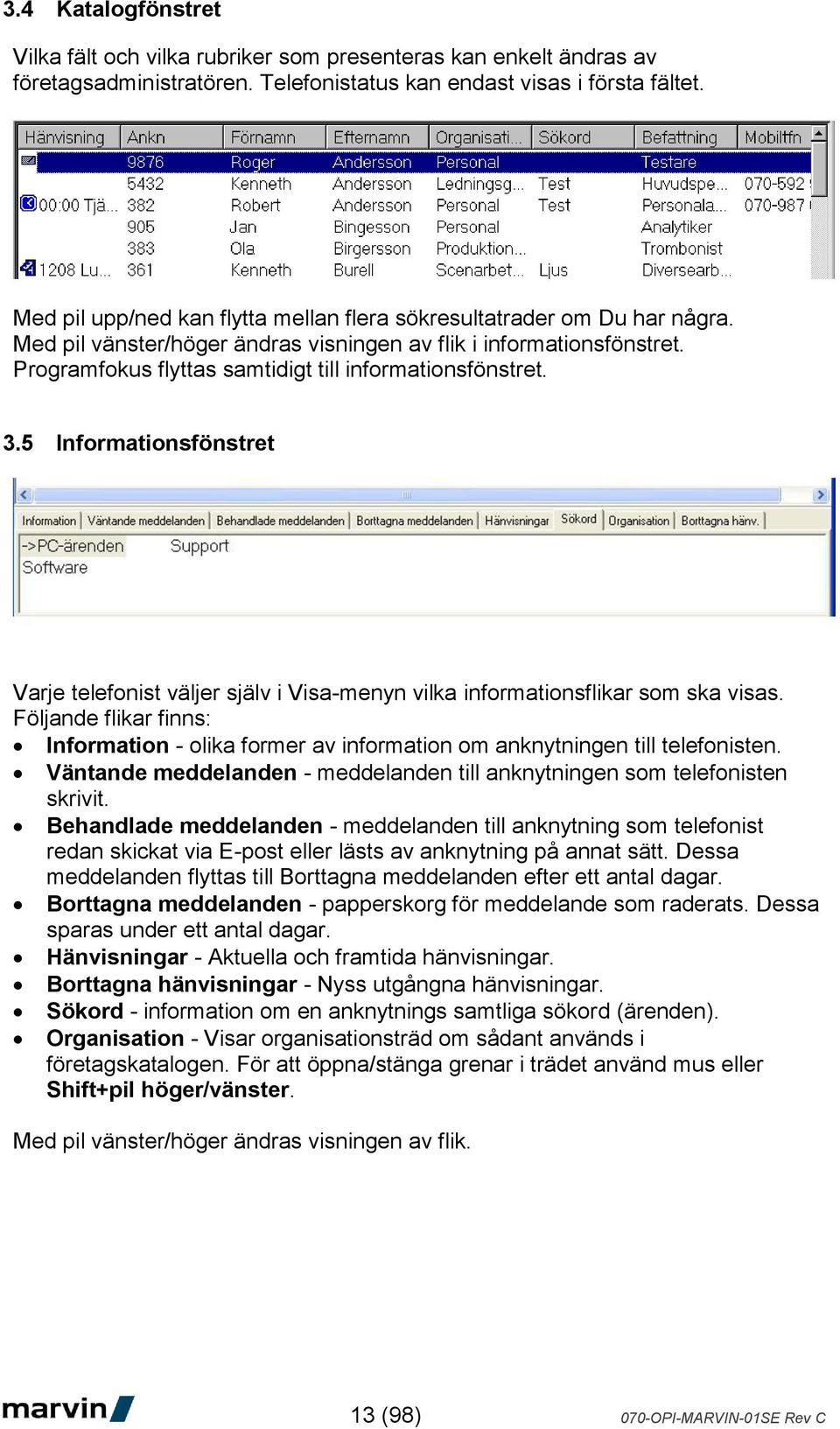 Programfokus flyttas samtidigt till informationsfönstret. 3.5 Informationsfönstret Varje telefonist väljer själv i Visa-menyn vilka informationsflikar som ska visas.