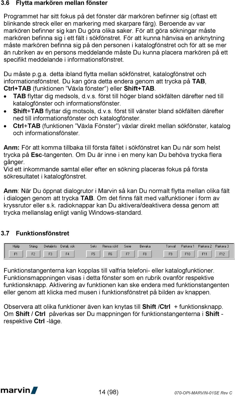 För att kunna hänvisa en anknytning måste markören befinna sig på den personen i katalogfönstret och för att se mer än rubriken av en persons meddelande måste Du kunna placera markören på ett