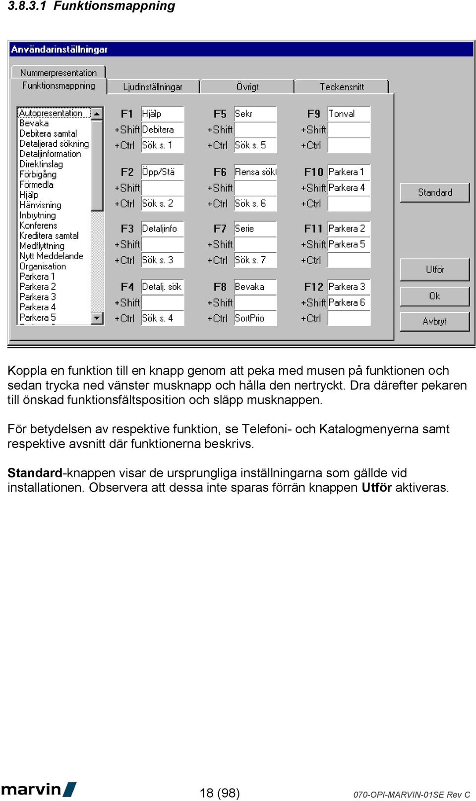 För betydelsen av respektive funktion, se Telefoni- och Katalogmenyerna samt respektive avsnitt där funktionerna beskrivs.