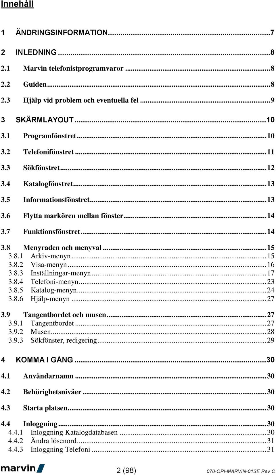 .. 15 3.8.2 Visa-menyn... 16 3.8.3 Inställningar-menyn... 17 3.8.4 Telefoni-menyn... 23 3.8.5 Katalog-menyn... 24 3.8.6 Hjälp-menyn... 27 3.9 Tangentbordet och musen... 27 3.9.1 Tangentbordet... 27 3.9.2 Musen.