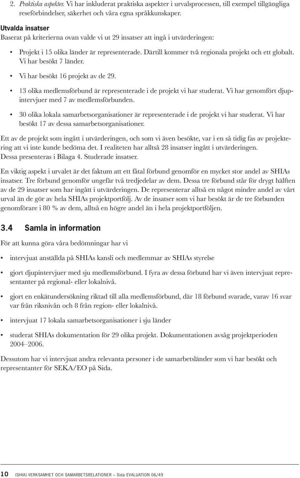 Vi har besökt 7 länder. Vi har besökt 16 projekt av de 29. 13 olika medlemsförbund är representerade i de projekt vi har studerat. Vi har genomfört djupintervjuer med 7 av medlemsförbunden.