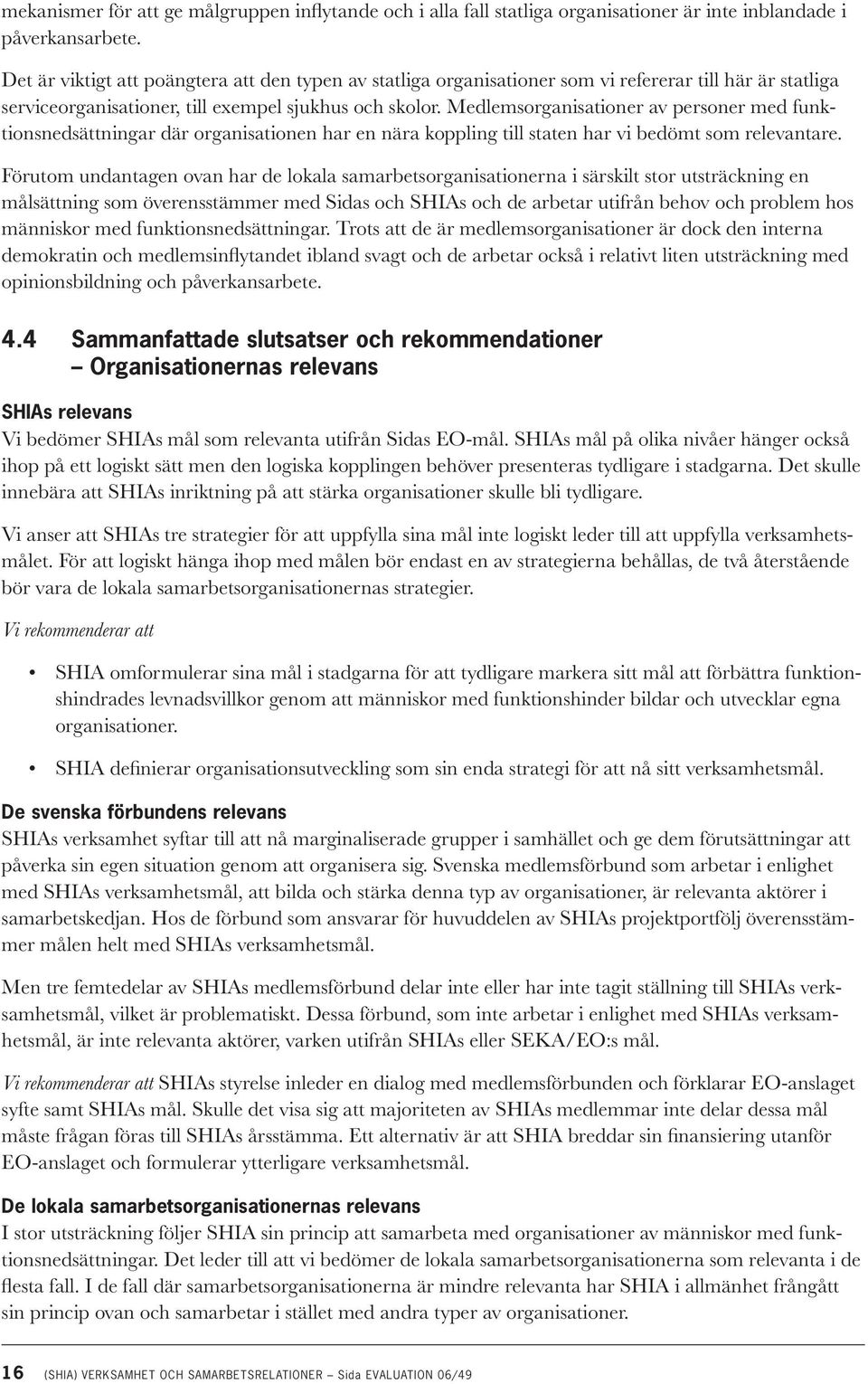 Medlemsorganisationer av personer med funktionsnedsättningar där organisationen har en nära koppling till staten har vi bedömt som relevantare.