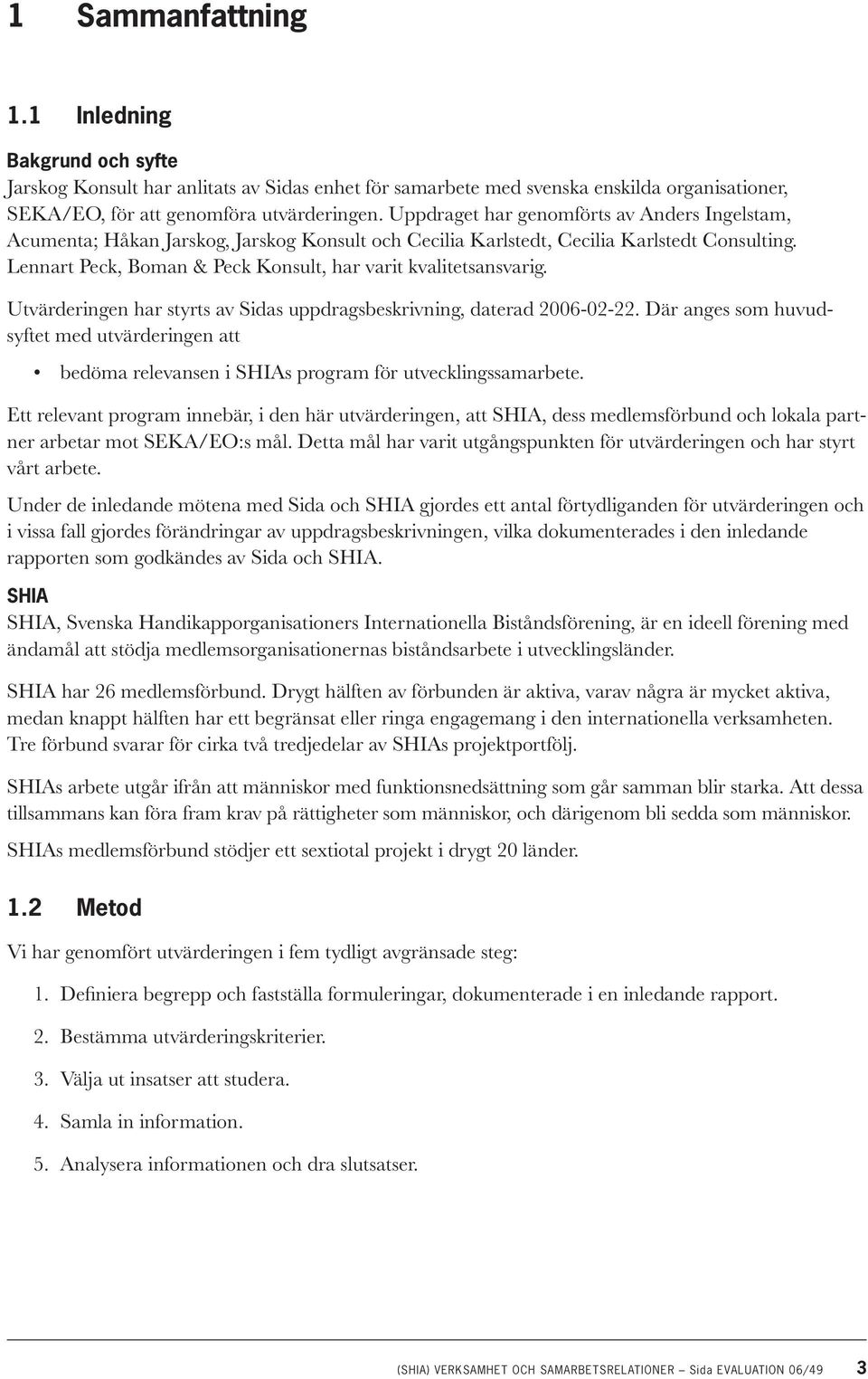 Lennart Peck, Boman & Peck Konsult, har varit kvalitetsansvarig. Utvärderingen har styrts av Sidas uppdragsbeskrivning, daterad 2006-02-22.