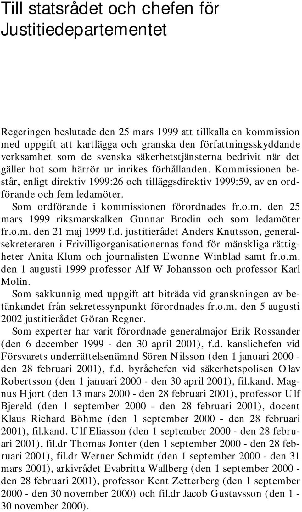 Kommissionen består, enligt direktiv 1999:26 och tilläggsdirektiv 1999:59, av en ordförande och fem ledamöter. Som ordförande i kommissionen förordnades fr.o.m. den 25 mars 1999 riksmarskalken Gunnar Brodin och som ledamöter fr.