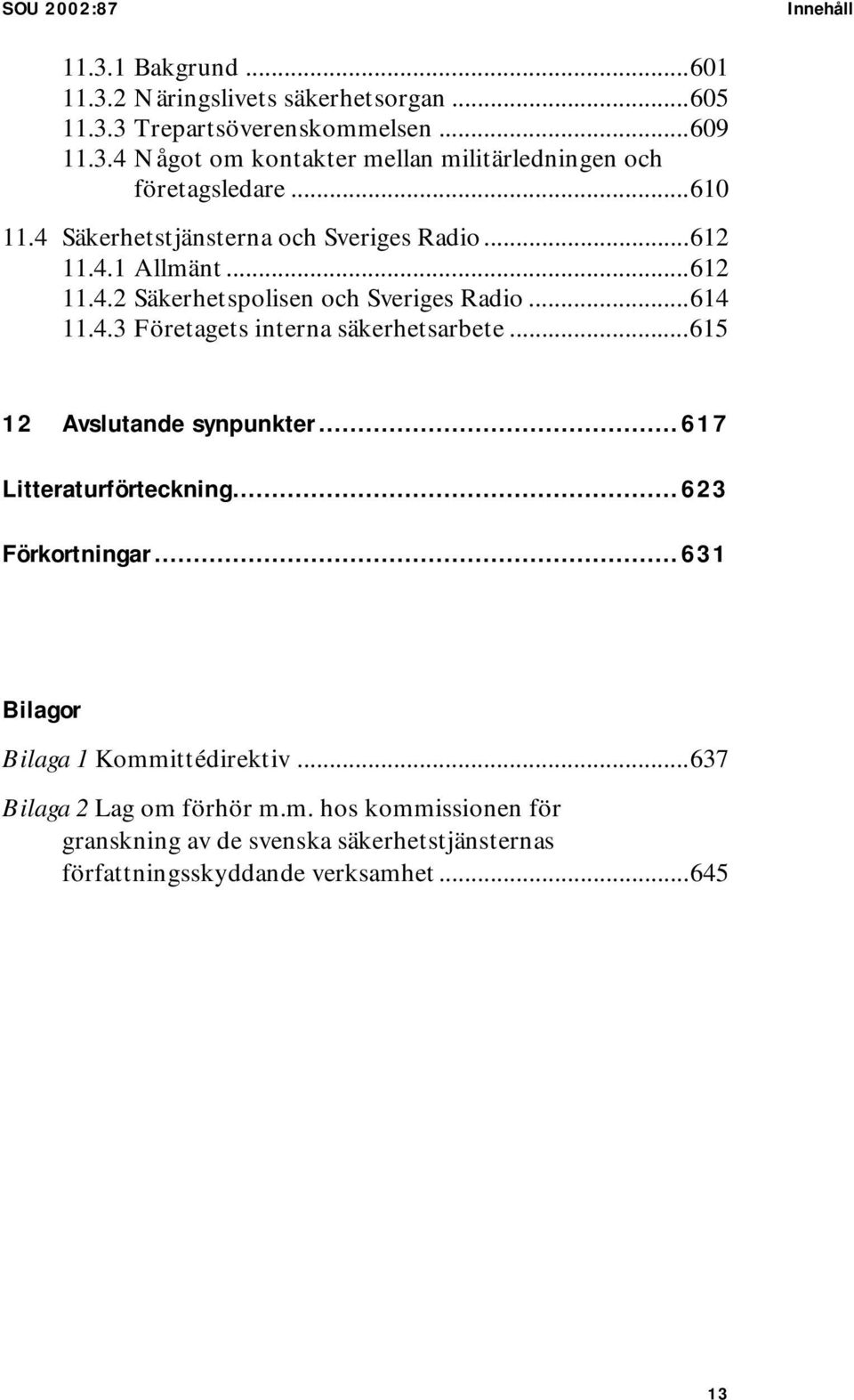 ..615 12 Avslutande synpunkter...617 Litteraturförteckning...623 Förkortningar...631 Bilagor Bilaga 1 Komm