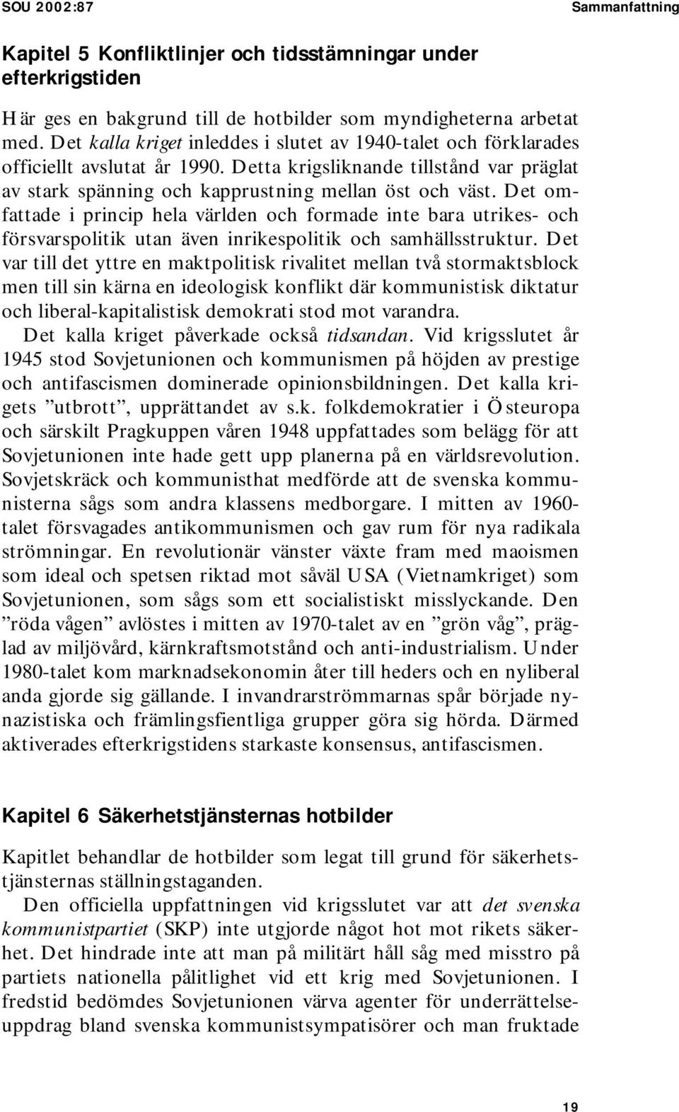 Det omfattade i princip hela världen och formade inte bara utrikes- och försvarspolitik utan även inrikespolitik och samhällsstruktur.