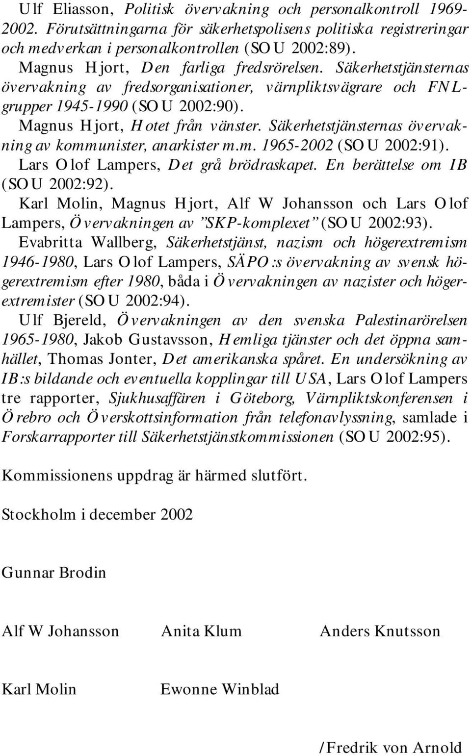Säkerhetstjänsternas övervakning av kommunister, anarkister m.m. 1965-2002 (SOU 2002:91). Lars Olof Lampers, Det grå brödraskapet. En berättelse om IB (SOU 2002:92).