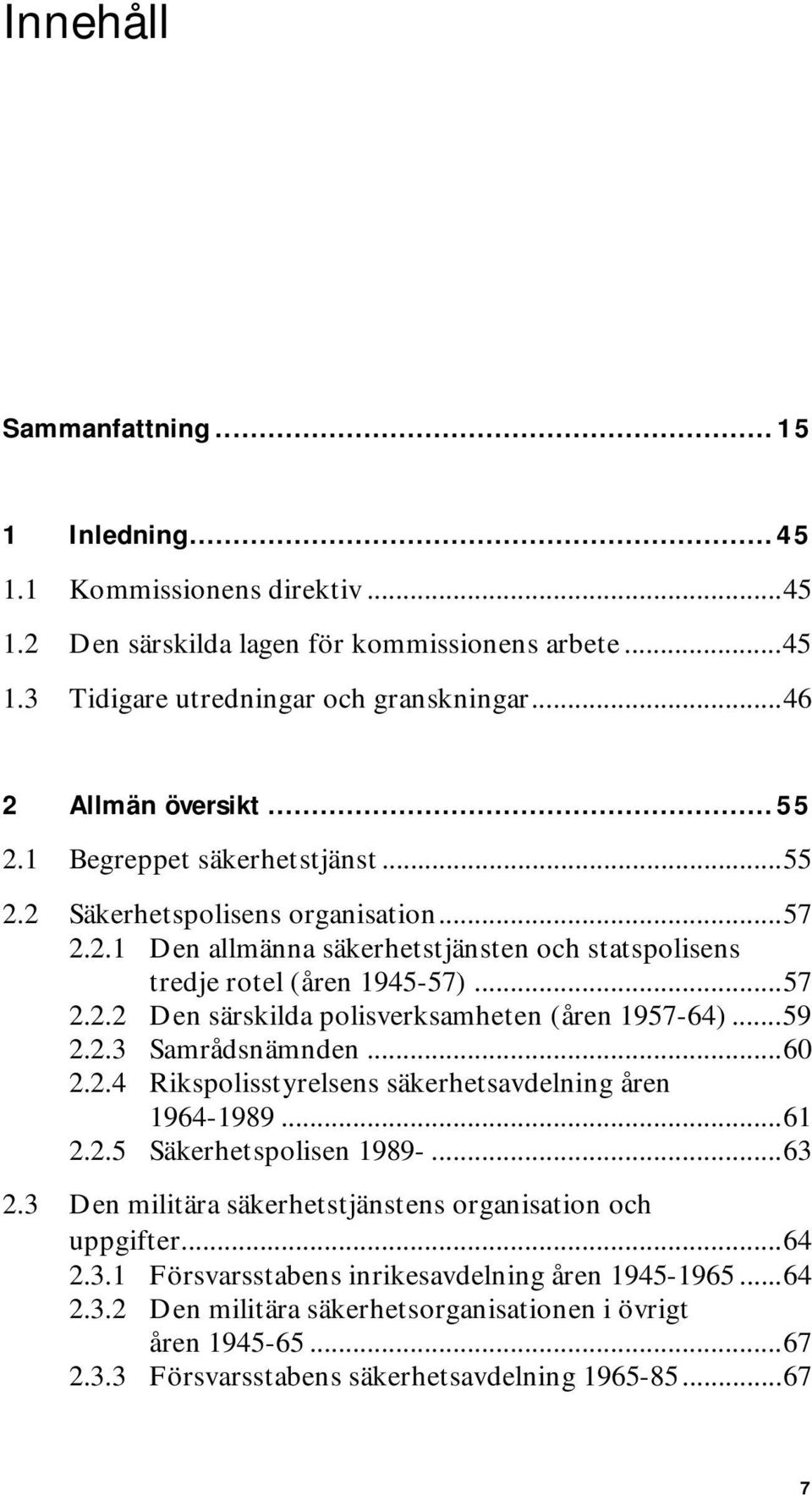 ..59 2.2.3 Samrådsnämnden...60 2.2.4 Rikspolisstyrelsens säkerhetsavdelning åren 1964-1989...61 2.2.5 Säkerhetspolisen 1989-...63 2.3 Den militära säkerhetstjänstens organisation och uppgifter...64 2.