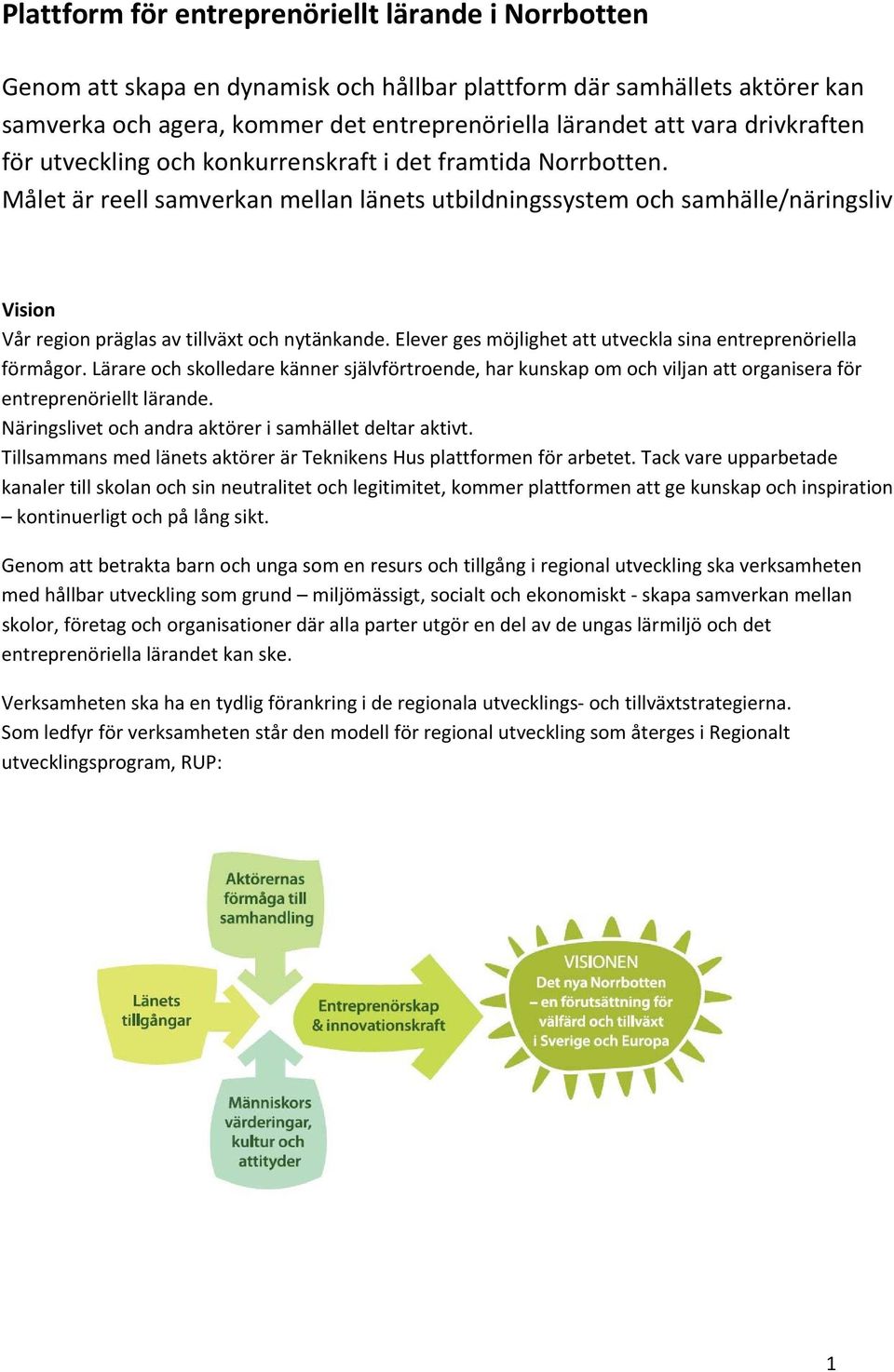 Målet är reell samverkan mellan länets utbildningssystem och samhälle/näringsliv Vision Vår region präglas av tillväxt och nytänkande. Elever ges möjlighet att utveckla sina entreprenöriella förmågor.