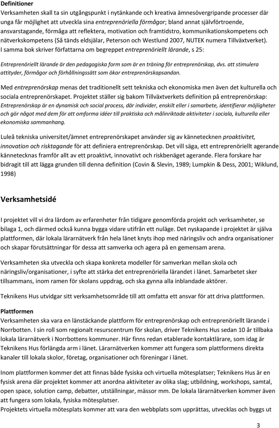 Tillväxtverket). I samma bok skriver författarna om begreppet entreprenöriellt lärande, s 25: Entreprenöriellt lärande är den pedagogiska form som är en träning för entreprenörskap, dvs.