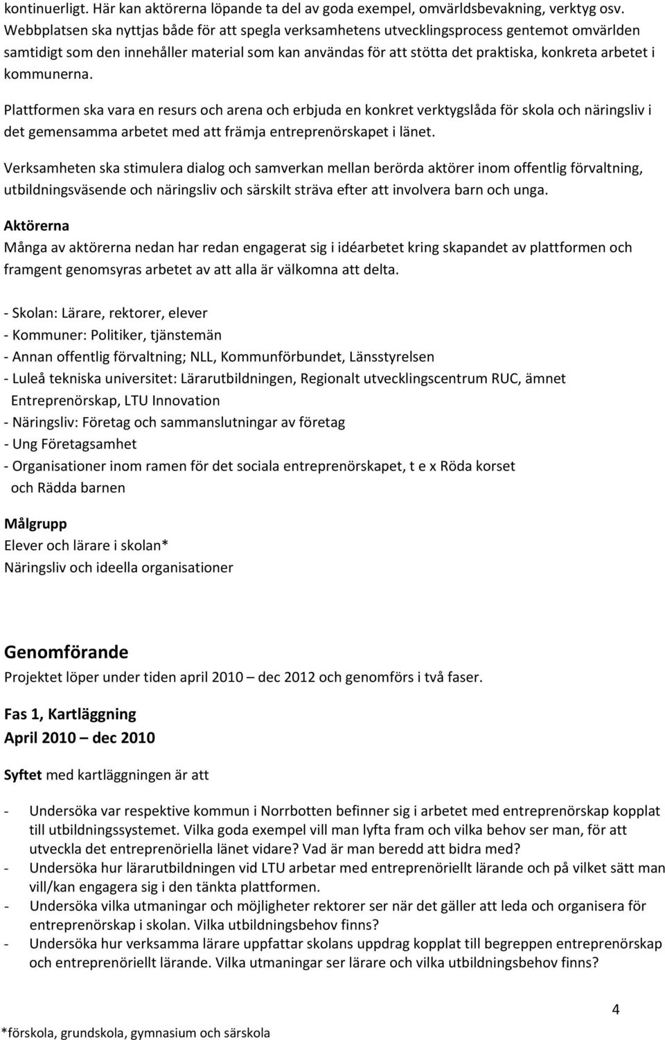 kommunerna. Plattformen ska vara en resurs och arena och erbjuda en konkret verktygslåda för skola och näringsliv i det gemensamma arbetet med att främja entreprenörskapet i länet.