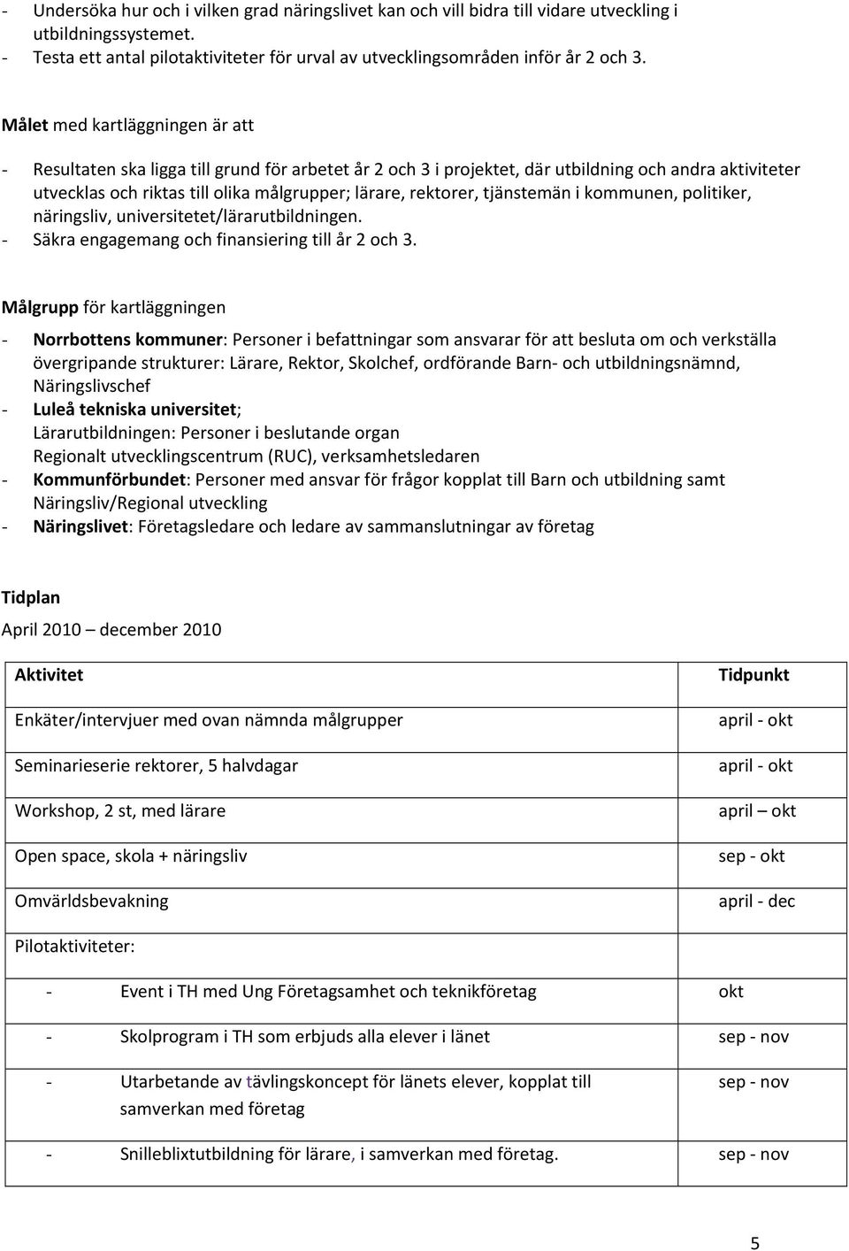 rektorer, tjänstemän i kommunen, politiker, näringsliv, universitetet/lärarutbildningen. - Säkra engagemang och finansiering till år 2 och 3.