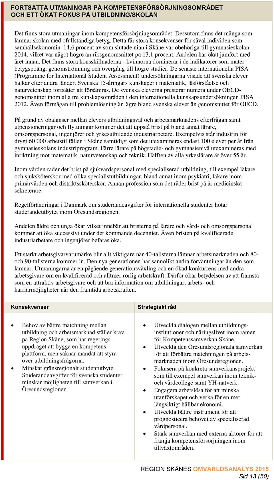 14,6 procent av som slutade nian i Skåne var obehöriga till gymnasieskolan 2014, vilket var något högre än riksgenomsnittet på 13,1 procent. Andelen har ökat jämfört med året innan.