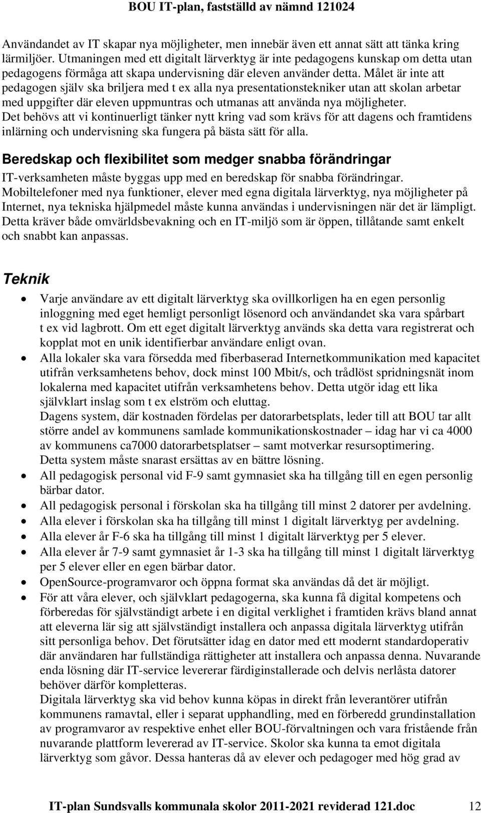 Målet är inte att pedagogen själv ska briljera med t ex alla nya presentationstekniker utan att skolan arbetar med uppgifter där eleven uppmuntras och utmanas att använda nya möjligheter.