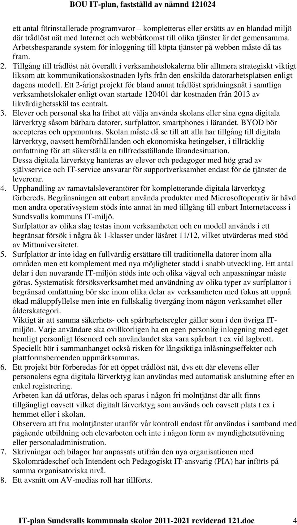 Tillgång till trådlöst nät överallt i verksamhetslokalerna blir alltmera strategiskt viktigt liksom att kommunikationskostnaden lyfts från den enskilda datorarbetsplatsen enligt dagens modell.