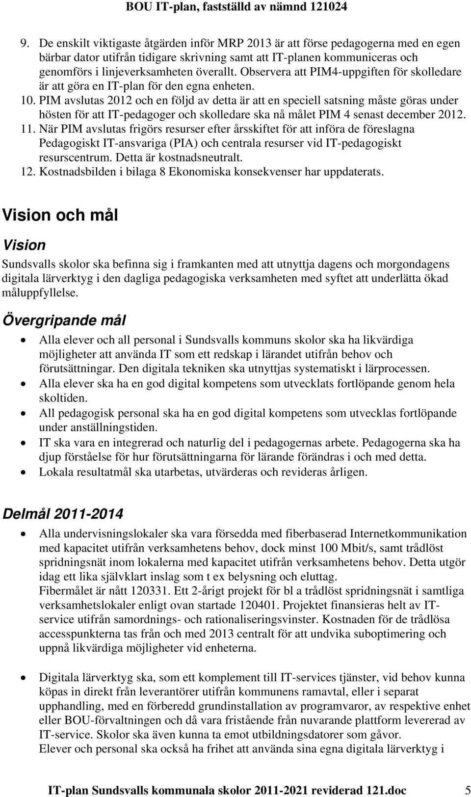 PIM avslutas 2012 och en följd av detta är att en speciell satsning måste göras under hösten för att IT-pedagoger och skolledare ska nå målet PIM 4 senast december 2012. 11.