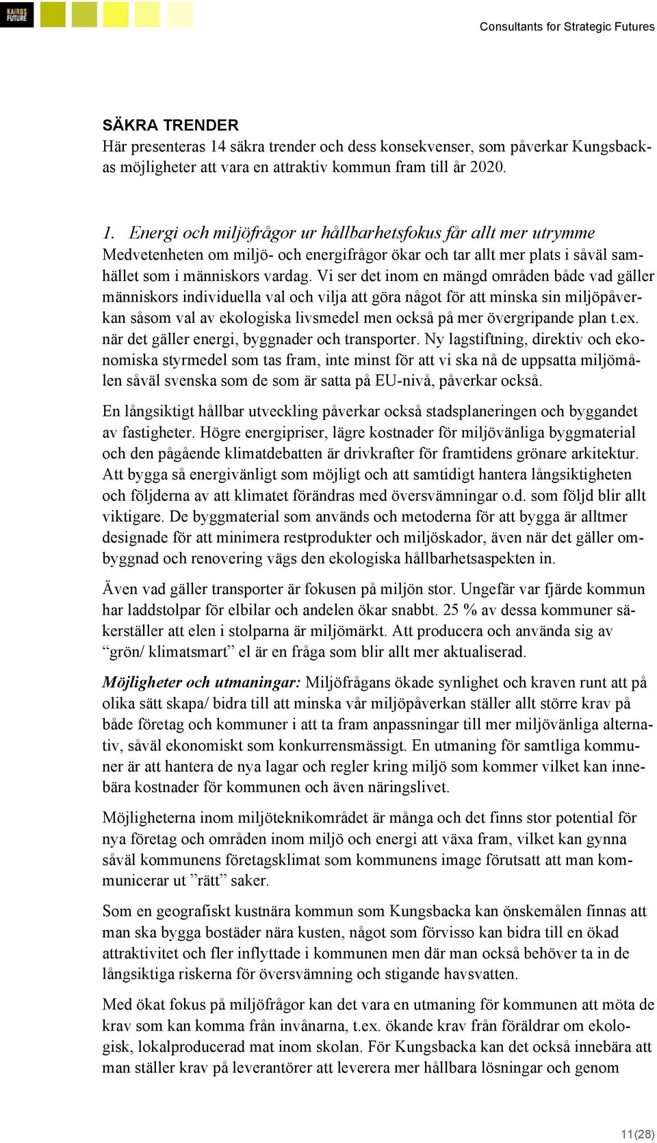 Energi och miljöfrågor ur hållbarhetsfokus får allt mer utrymme Medvetenheten om miljö- och energifrågor ökar och tar allt mer plats i såväl samhället som i människors vardag.