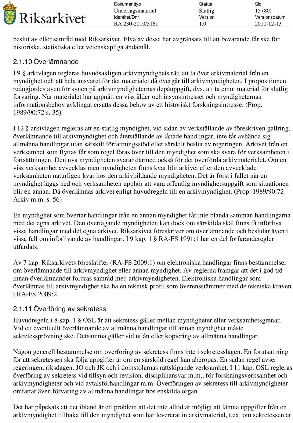 När materialet har uppnått en viss ålder och insynsintresset och myndigheternas informationsbehov avklingat ersätts dessa behov av ett historiskt forskningsintresse. (Prop. 1989/90:72 s.