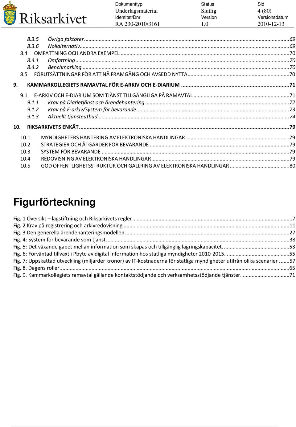 ..73 9.1.3 Aktuellt tjänsteutbud...74 10. RIKSARKIVETS ENKÄT... 79 10.1 MYNDIGHETERS HANTERING AV ELEKTRONISKA HANDLINGAR...79 10.2 STRATEGIER OCH ÅTGÄRDER FÖR BEVARANDE...79 10.3 SYSTEM FÖR BEVARANDE.