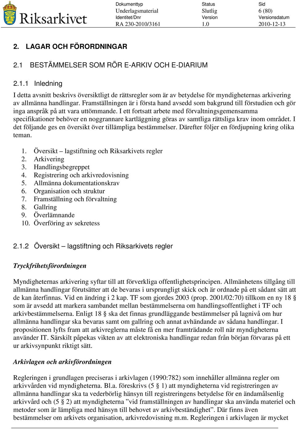 I ett fortsatt arbete med förvaltningsgemensamma specifikationer behöver en noggrannare kartläggning göras av samtliga rättsliga krav inom området.