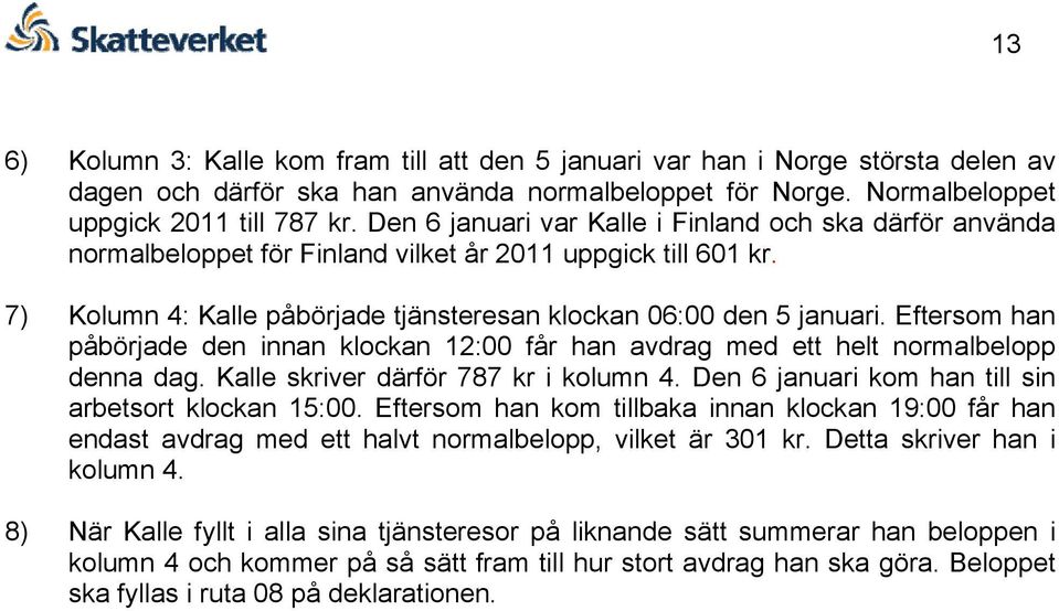 Eftersom han påbörjade den innan klockan 12:00 får han avdrag med ett helt normalbelopp denna dag. Kalle skriver därför 787 kr i kolumn 4. Den 6 januari kom han till sin arbetsort klockan 15:00.