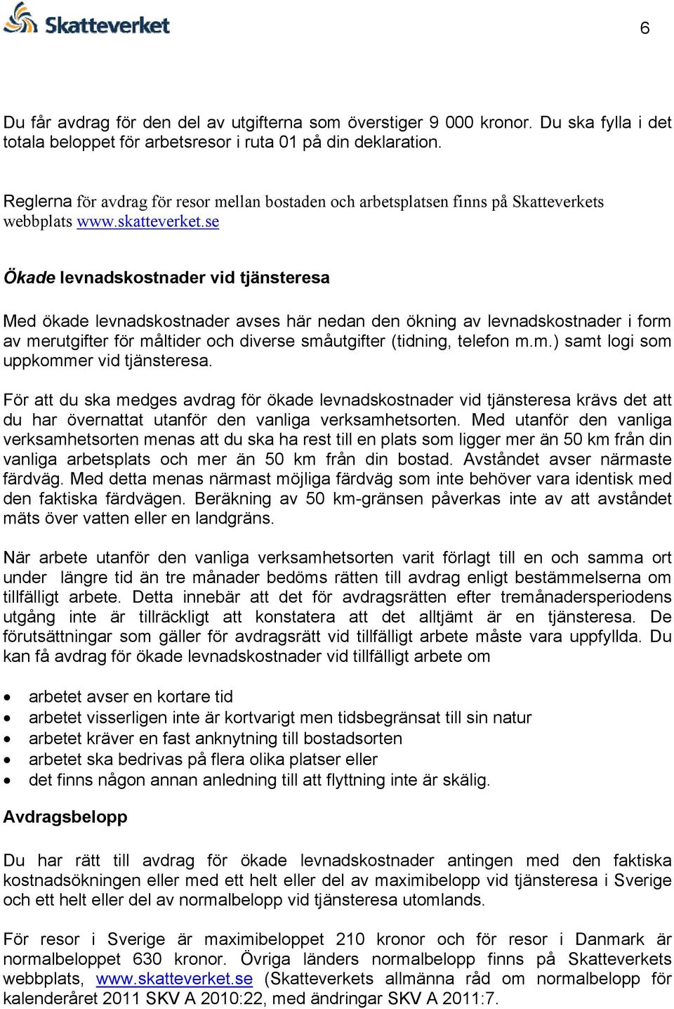 se Ökade levnadskostnader vid tjänsteresa Med ökade levnadskostnader avses här nedan den ökning av levnadskostnader i form av merutgifter för måltider och diverse småutgifter (tidning, telefon m.m.) samt logi som uppkommer vid tjänsteresa.