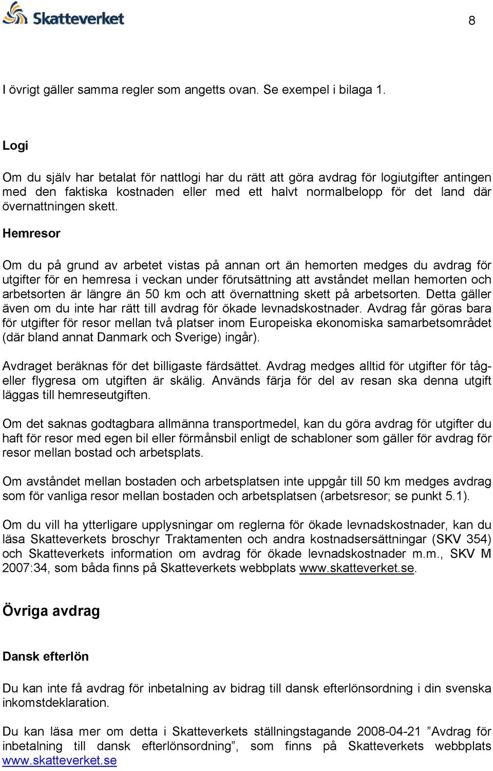 Hemresor Om du på grund av arbetet vistas på annan ort än hemorten medges du avdrag för utgifter för en hemresa i veckan under förutsättning att avståndet mellan hemorten och arbetsorten är längre än