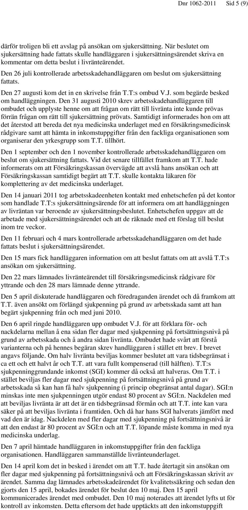 Den 26 juli kontrollerade arbetsskadehandläggaren om beslut om sjukersättning fattats. Den 27 augusti kom det in en skrivelse från T.T:s ombud V.J. som begärde besked om handläggningen.