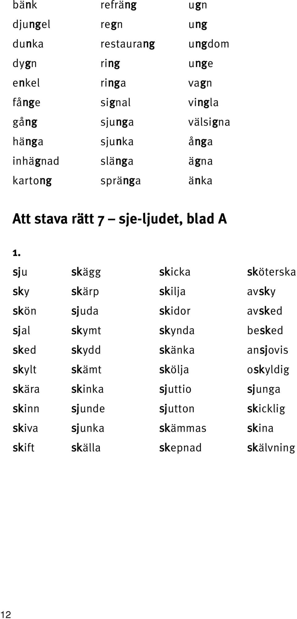 sköterska sky skärp skilja avsky skön sjuda skidor avsked sjal skymt skynda besked sked skydd skänka ansjovis skylt skämt