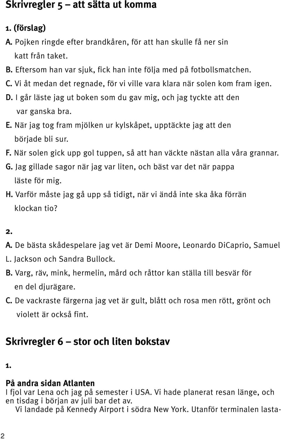 När jag tog fram mjölken ur kylskåpet, upptäckte jag att den började bli sur. F. När solen gick upp gol tuppen, så att han väckte nästan alla våra grannar. G.