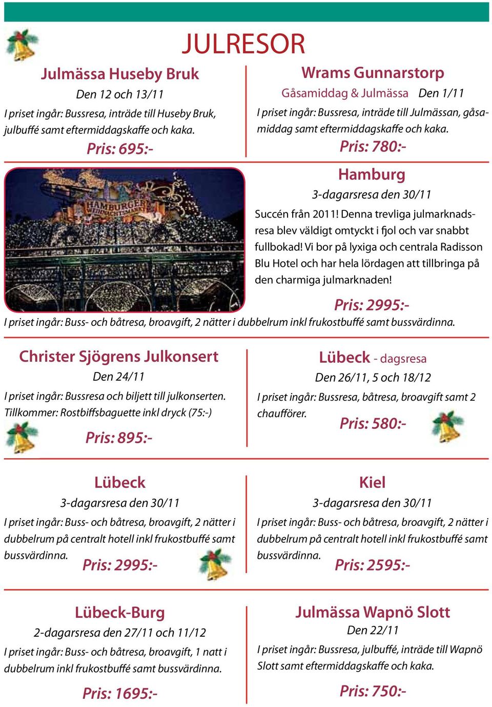 Pris: 780:- Hamburg 3-dagarsresa den 30/11 Succén från 2011! Denna trevliga julmarknadsresa blev väldigt omtyckt i fjol och var snabbt fullbokad!