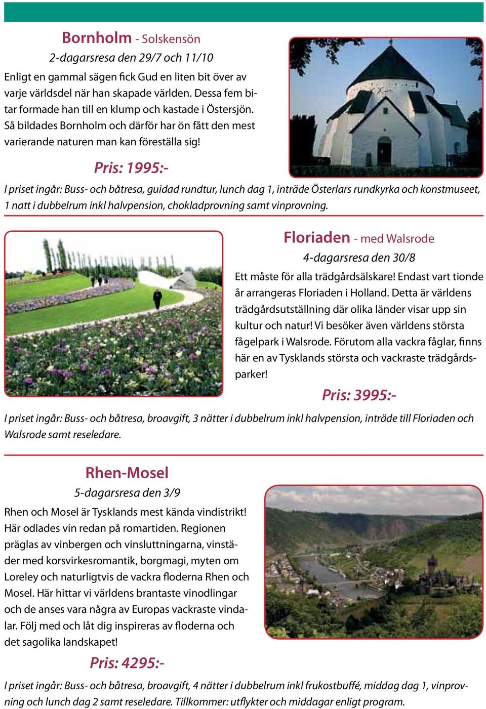 Pris: 1995:- I priset ingår: Buss- och båtresa, guidad rundtur, lunch dag 1, inträde Österlars rundkyrka och konstmuseet, 1 natt i dubbelrum inkl halvpension, chokladprovning samt vinprovning.