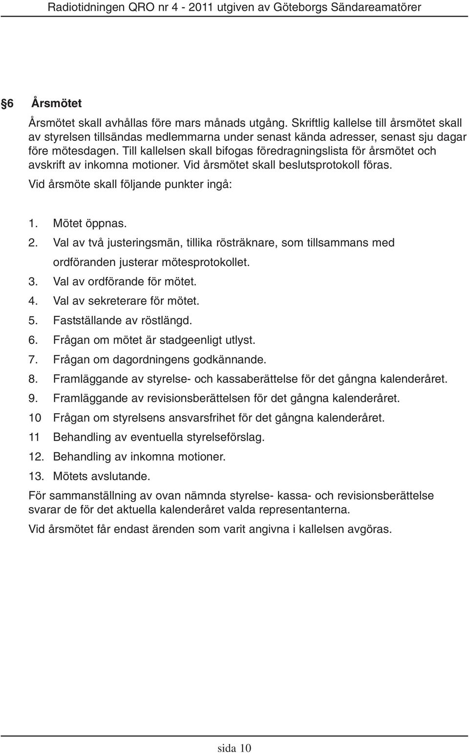 Val av två justeringsmän, tillika rösträknare, som tillsammans med ordföranden justerar mötesprotokollet. 3. Val av ordförande för mötet. 4. Val av sekreterare för mötet. 5.